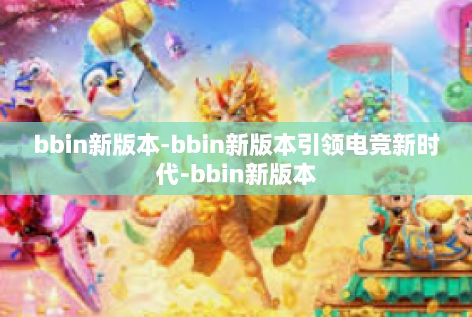 bbin新版本-bbin新版本引领电竞新时代-bbin新版本
