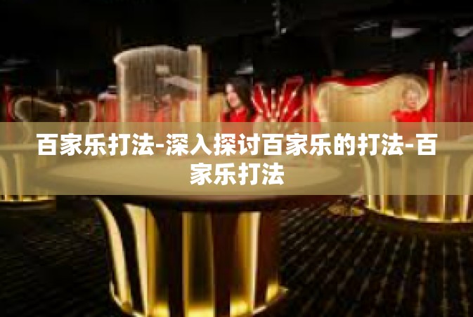 百家乐打法-深入探讨百家乐的打法-百家乐打法