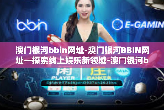 澳门银河bbin网址-澳门银河BBIN网址—探索线上娱乐新领域-澳门银河bbin网址