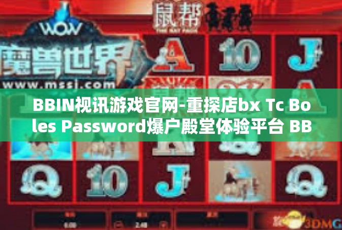 BBIN视讯游戏官网-重探店bx Tc Boles Password爆户殿堂体验平台 BBIN视讯游戏官网的探索之旅-BBIN视讯游戏官网