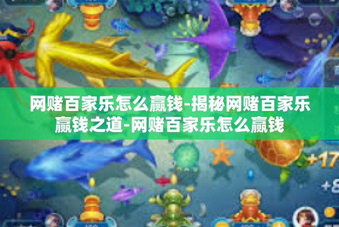 网赌百家乐怎么赢钱-揭秘网赌百家乐赢钱之道-网赌百家乐怎么赢钱