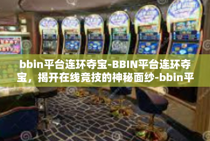 bbin平台连环夺宝-BBIN平台连环夺宝，揭开在线竞技的神秘面纱-bbin平台连环夺宝