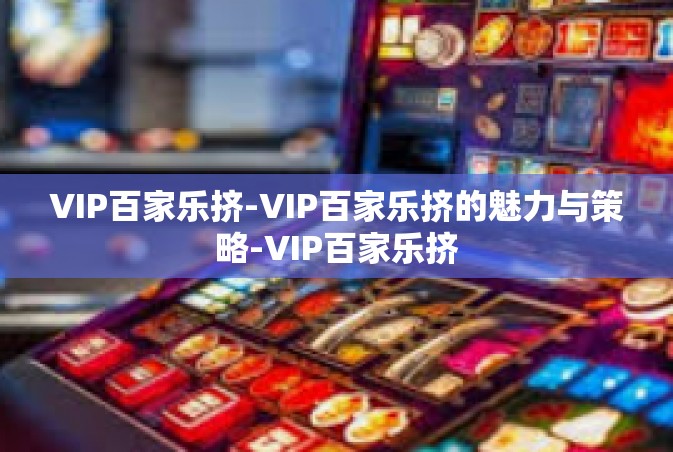 VIP百家乐挤-VIP百家乐挤的魅力与策略-VIP百家乐挤