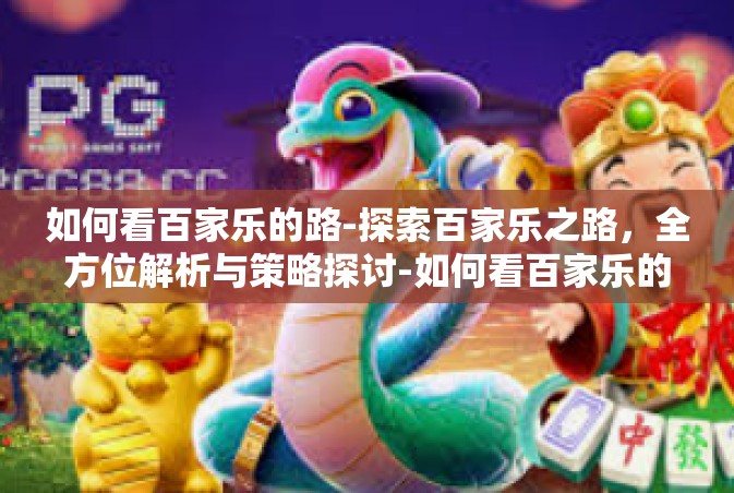 如何看百家乐的路-探索百家乐之路，全方位解析与策略探讨-如何看百家乐的路