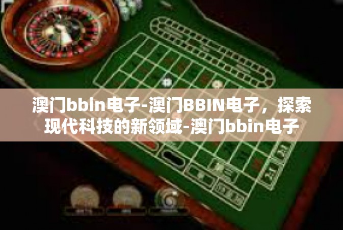 澳门bbin电子-澳门BBIN电子，探索现代科技的新领域-澳门bbin电子