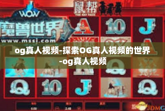 og真人视频-探索OG真人视频的世界-og真人视频
