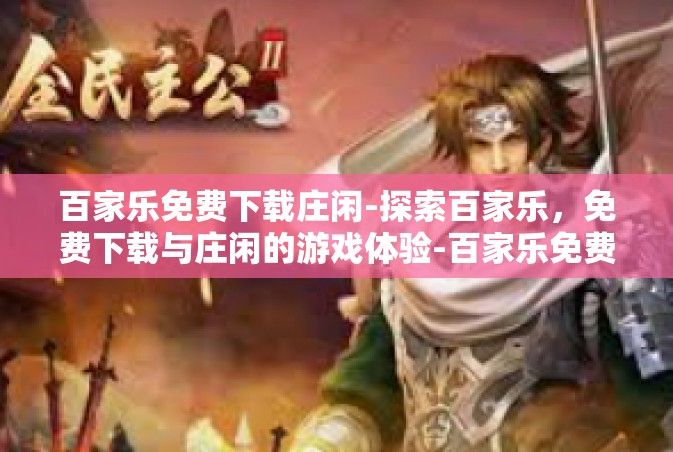 百家乐免费下载庄闲-探索百家乐，免费下载与庄闲的游戏体验-百家乐免费下载庄闲