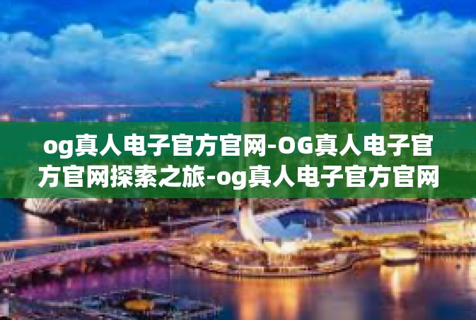 og真人电子官方官网-OG真人电子官方官网探索之旅-og真人电子官方官网