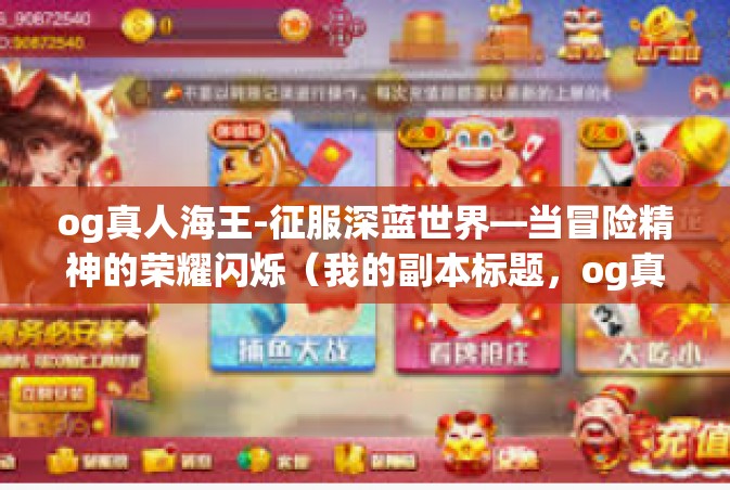 og真人海王-征服深蓝世界—当冒险精神的荣耀闪烁（我的副本标题，og真人海王）og真人海王