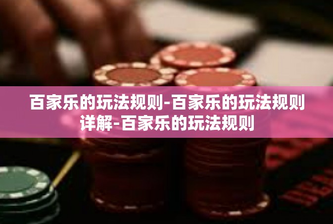 百家乐的玩法规则-百家乐的玩法规则详解-百家乐的玩法规则