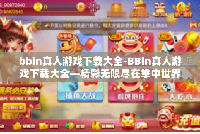 bbin真人游戏下载大全-BBin真人游戏下载大全—精彩无限尽在掌中世界-bbin真人游戏下载大全