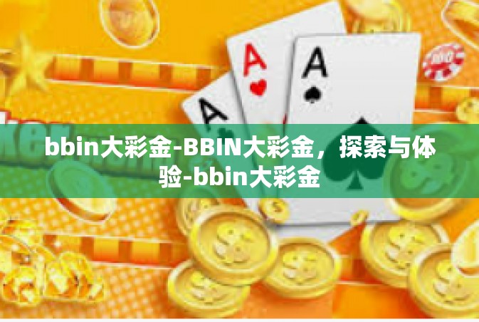 bbin大彩金-BBIN大彩金，探索与体验-bbin大彩金