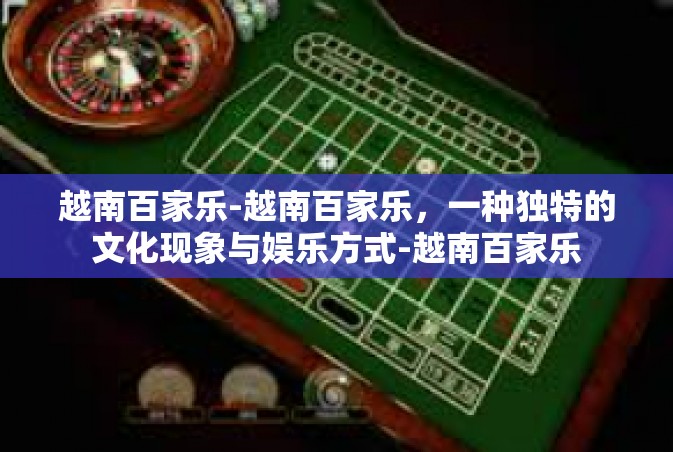 越南百家乐-越南百家乐，一种独特的文化现象与娱乐方式-越南百家乐