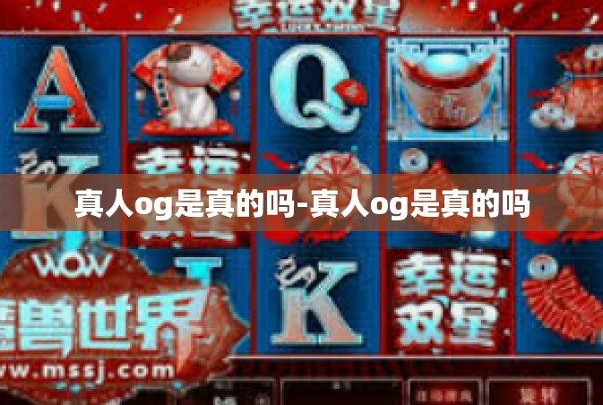 真人og是真的吗-真人og是真的吗