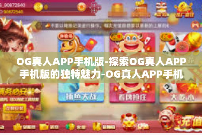 OG真人APP手机版-探索OG真人APP手机版的独特魅力-OG真人APP手机版