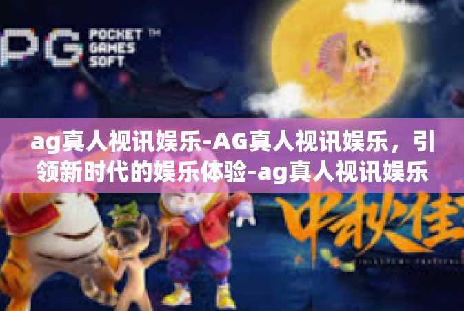 ag真人视讯娱乐-AG真人视讯娱乐，引领新时代的娱乐体验-ag真人视讯娱乐
