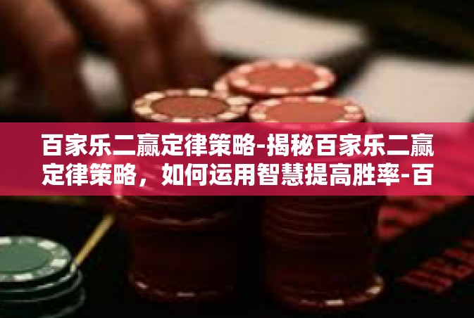 百家乐二赢定律策略-揭秘百家乐二赢定律策略，如何运用智慧提高胜率-百家乐二赢定律策略