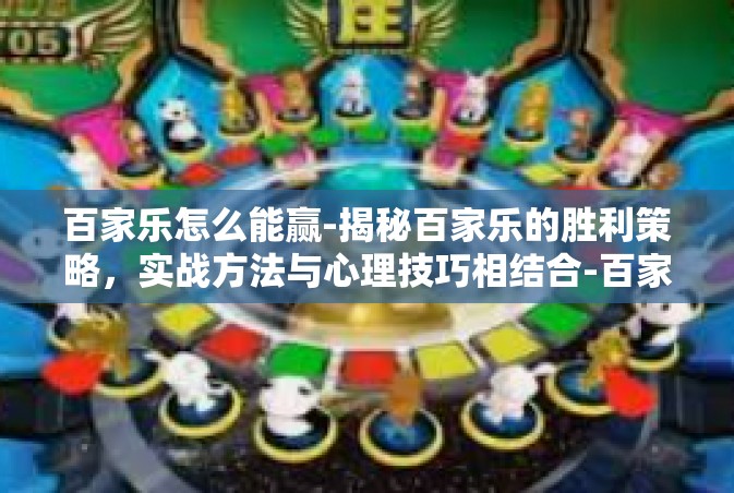 百家乐怎么能赢-揭秘百家乐的胜利策略，实战方法与心理技巧相结合-百家乐怎么能赢
