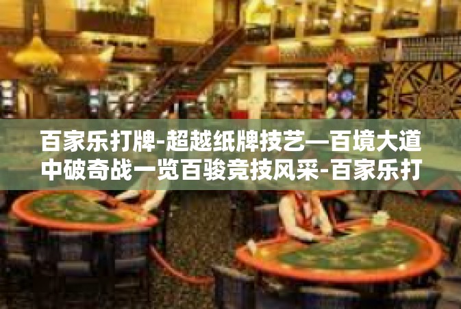 百家乐打牌-超越纸牌技艺—百境大道中破奇战一览百骏竞技风采-百家乐打牌