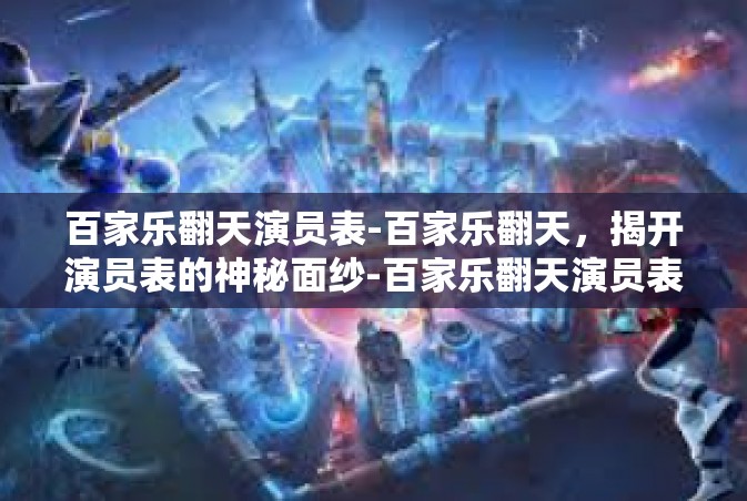 百家乐翻天演员表-百家乐翻天，揭开演员表的神秘面纱-百家乐翻天演员表