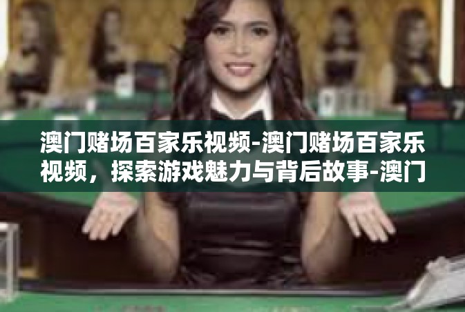 澳门赌场百家乐视频-澳门赌场百家乐视频，探索游戏魅力与背后故事-澳门赌场百家乐视频