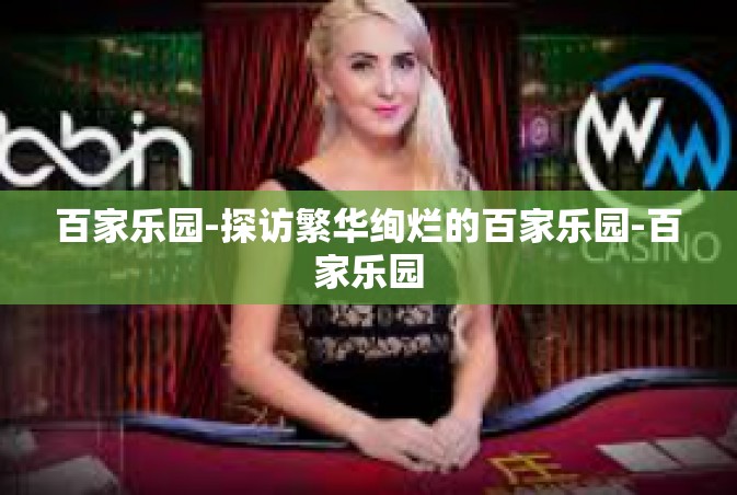 百家乐园-探访繁华绚烂的百家乐园-百家乐园