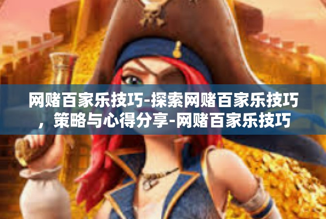 网赌百家乐技巧-探索网赌百家乐技巧，策略与心得分享-网赌百家乐技巧
