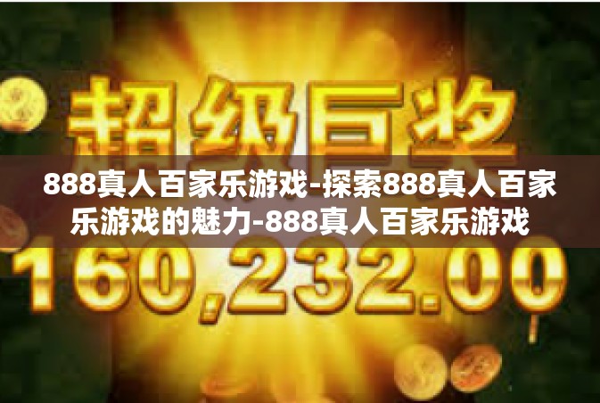 888真人百家乐游戏-探索888真人百家乐游戏的魅力-888真人百家乐游戏