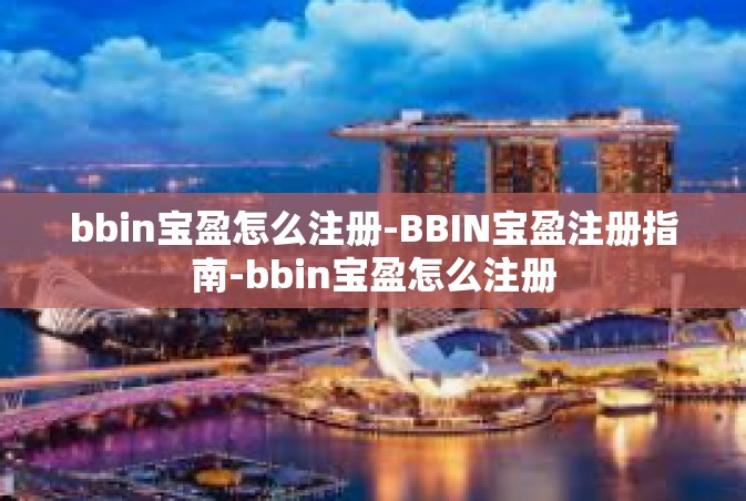 bbin宝盈怎么注册-BBIN宝盈注册指南-bbin宝盈怎么注册