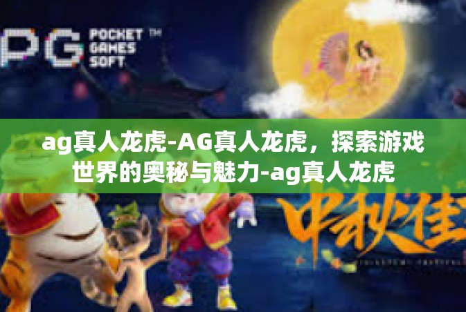 ag真人龙虎-AG真人龙虎，探索游戏世界的奥秘与魅力-ag真人龙虎