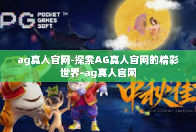 ag真人官网-探索AG真人官网的精彩世界-ag真人官网