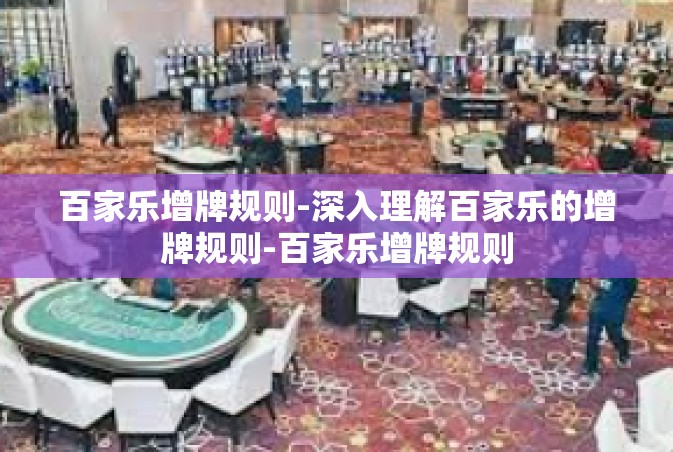 百家乐增牌规则-深入理解百家乐的增牌规则-百家乐增牌规则