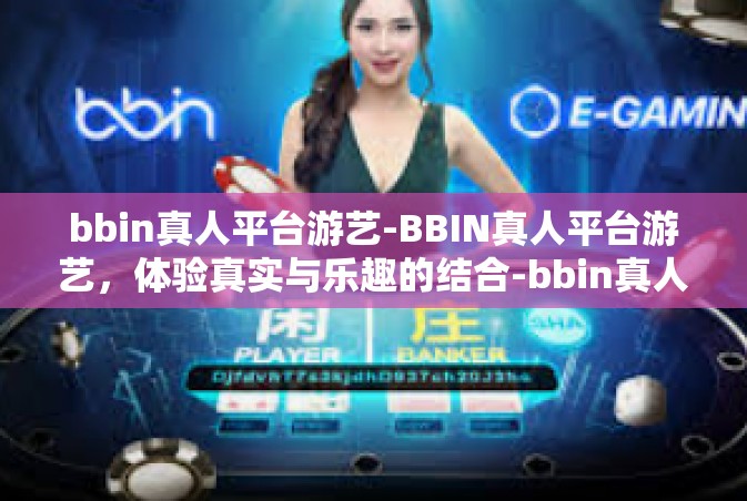 bbin真人平台游艺-BBIN真人平台游艺，体验真实与乐趣的结合-bbin真人平台游艺
