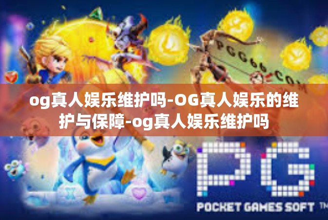 og真人娱乐维护吗-OG真人娱乐的维护与保障-og真人娱乐维护吗