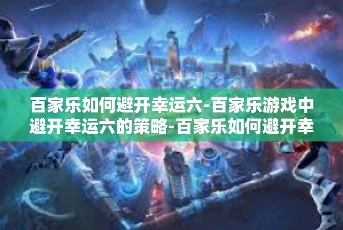 百家乐如何避开幸运六-百家乐游戏中避开幸运六的策略-百家乐如何避开幸运六
