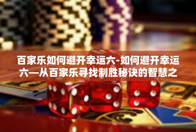 百家乐如何避开幸运六-如何避开幸运六—从百家乐寻找制胜秘诀的智慧之道-百家乐如何避开幸运六