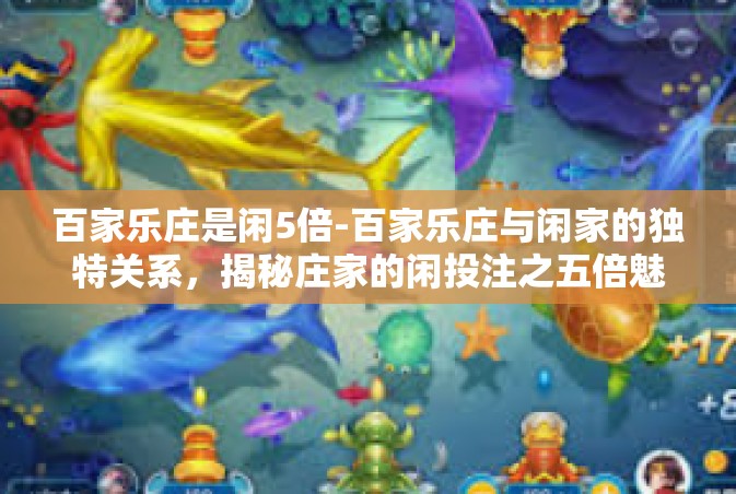 百家乐庄是闲5倍-百家乐庄与闲家的独特关系，揭秘庄家的闲投注之五倍魅力-百家乐庄是闲5倍