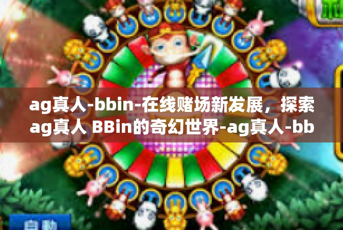 ag真人-bbin-在线赌场新发展，探索ag真人 BBin的奇幻世界-ag真人-bbin