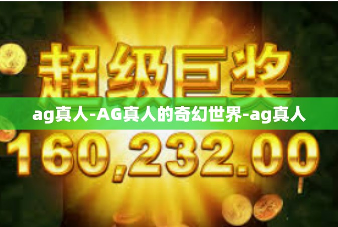 ag真人-AG真人的奇幻世界-ag真人