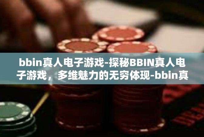 bbin真人电子游戏-探秘BBIN真人电子游戏，多维魅力的无穷体现-bbin真人电子游戏