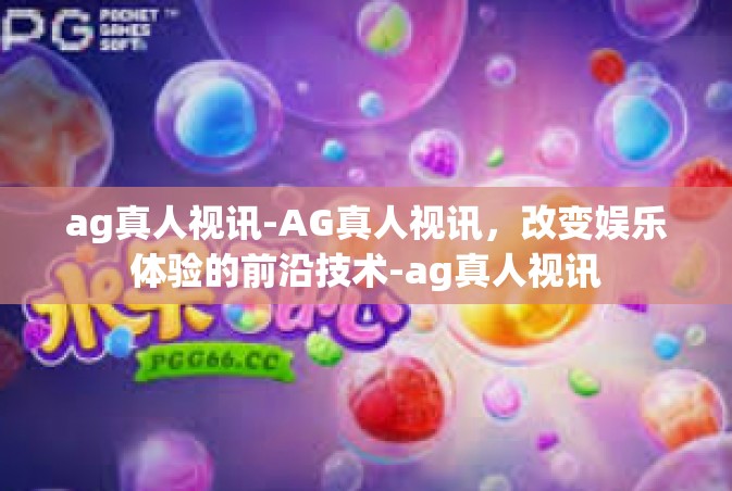 ag真人视讯-AG真人视讯，改变娱乐体验的前沿技术-ag真人视讯