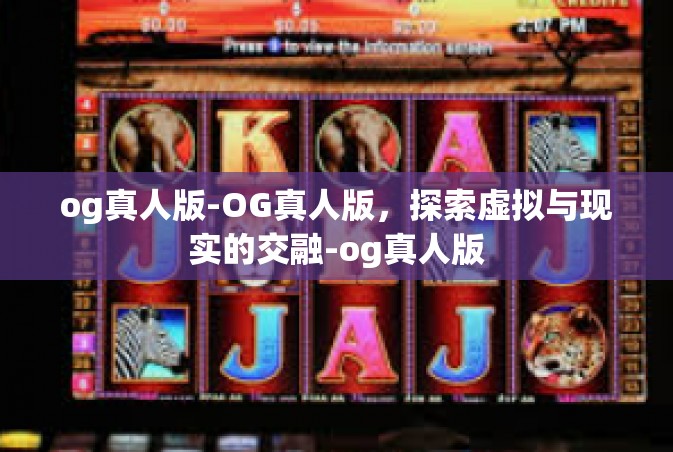 og真人版-OG真人版，探索虚拟与现实的交融-og真人版