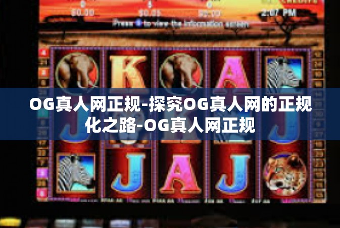 OG真人网正规-探究OG真人网的正规化之路-OG真人网正规