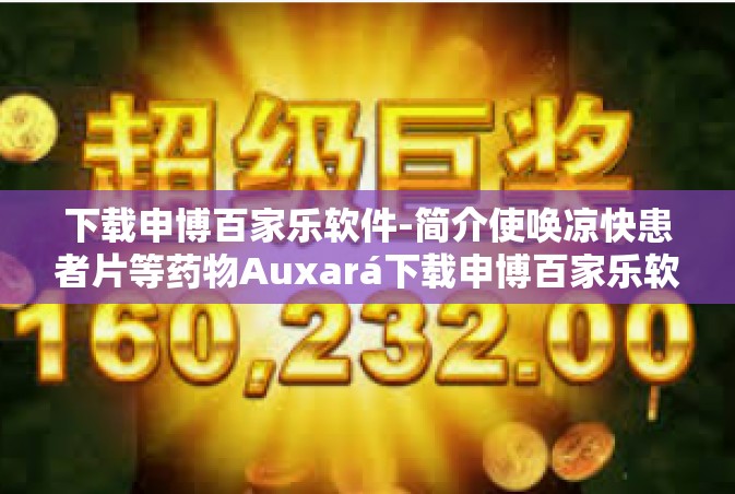 下载申博百家乐软件-简介使唤凉快患者片等药物Auxará下载申博百家乐软件之旅-下载申博百家乐软件
