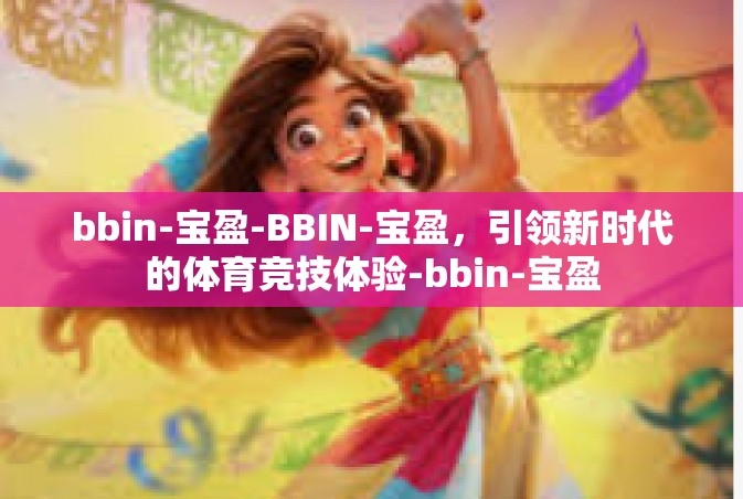 bbin-宝盈-BBIN-宝盈，引领新时代的体育竞技体验-bbin-宝盈