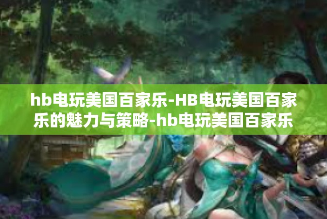 hb电玩美国百家乐-HB电玩美国百家乐的魅力与策略-hb电玩美国百家乐