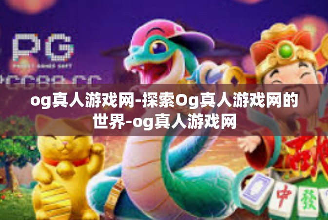 og真人游戏网-探索Og真人游戏网的世界-og真人游戏网
