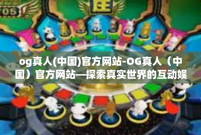 og真人(中国)官方网站-OG真人（中国）官方网站—探索真实世界的互动娱乐新领域-og真人(中国)官方网站