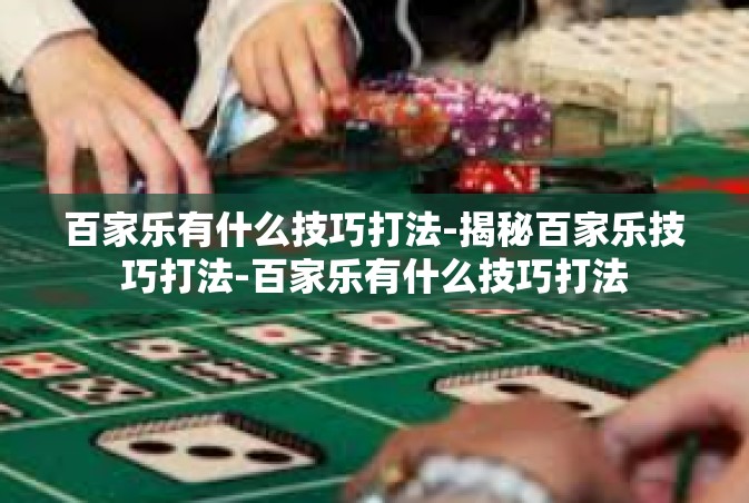百家乐有什么技巧打法-揭秘百家乐技巧打法-百家乐有什么技巧打法