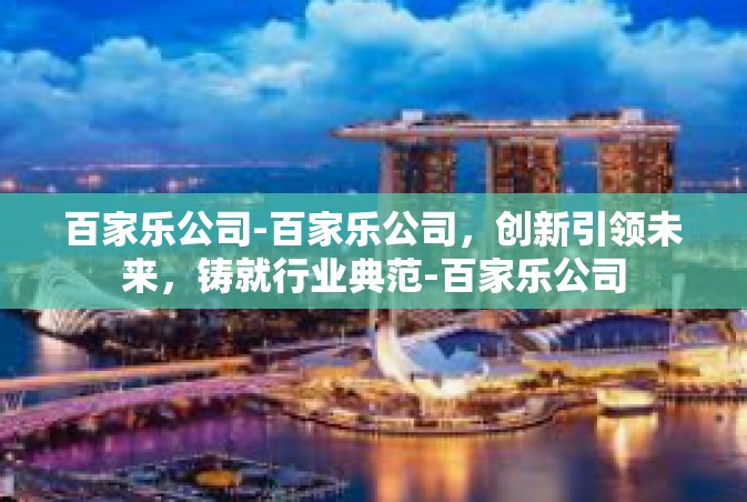 百家乐公司-百家乐公司，创新引领未来，铸就行业典范-百家乐公司